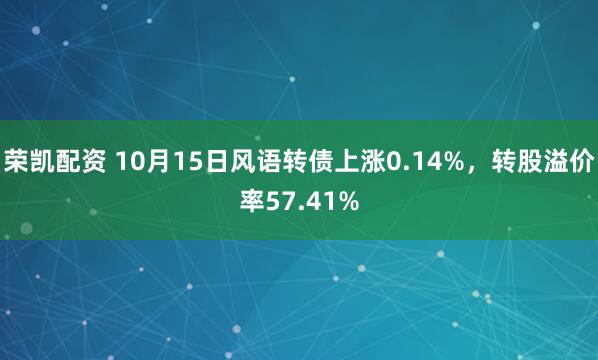 荣凯配资 10月15日风语转债上涨0.14%，转股溢价率57.41%