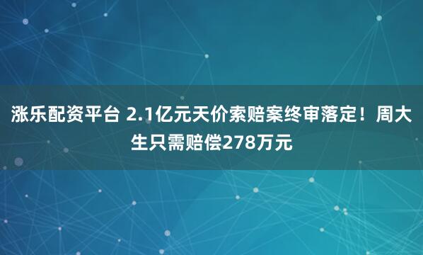 涨乐配资平台 2.1亿元天价索赔案终审落定！周大生只需赔偿278万元