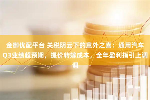 金御优配平台 关税阴云下的意外之喜：通用汽车Q3业绩超预期，提价转嫁成本，全年盈利指引上调