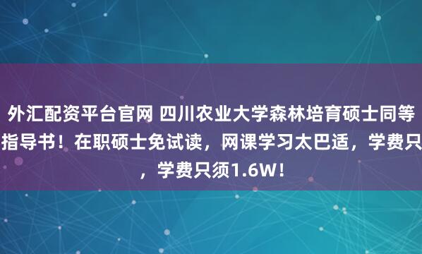 外汇配资平台官网 四川农业大学森林培育硕士同等学力申硕指导书！在职硕士免试读，网课学习太巴适，学费只须1.6W！