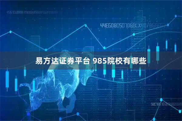 易方达证券平台 985院校有哪些
