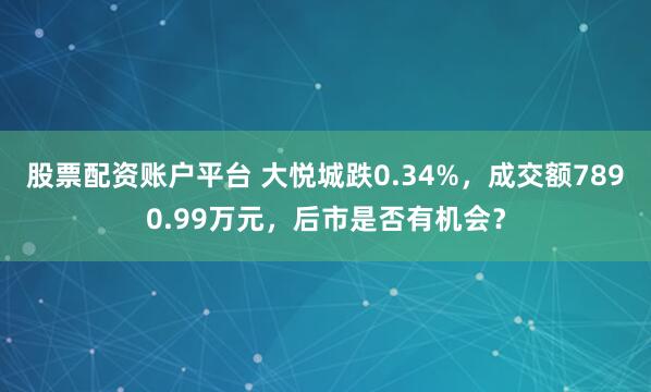 股票配资账户平台 大悦城跌0.34%，成交额7890.99万元，后市是否有机会？