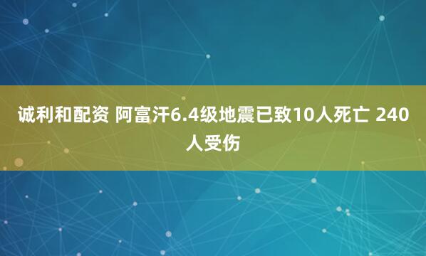 诚利和配资 阿富汗6.4级地震已致10人死亡 240人受伤