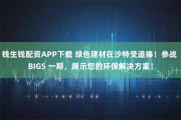 钱生钱配资APP下载 绿色建材在沙特受追捧！参战 BIG5 一期，展示您的环保解决方案！