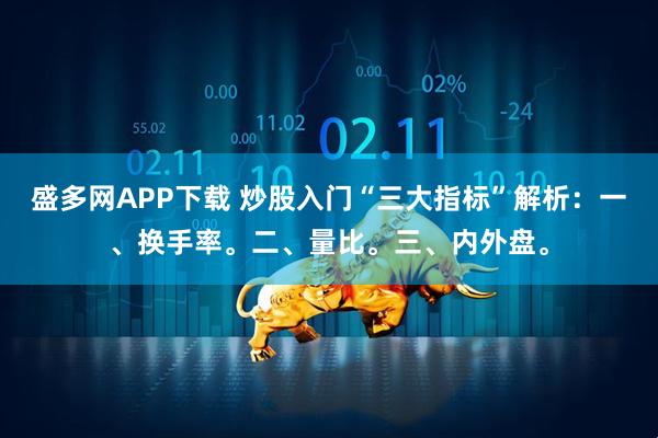 盛多网APP下载 炒股入门“三大指标”解析：一、换手率。二、量比。三、内外盘。