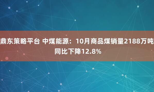 鼎东策略平台 中煤能源：10月商品煤销量2188万吨 同比下降12.8%