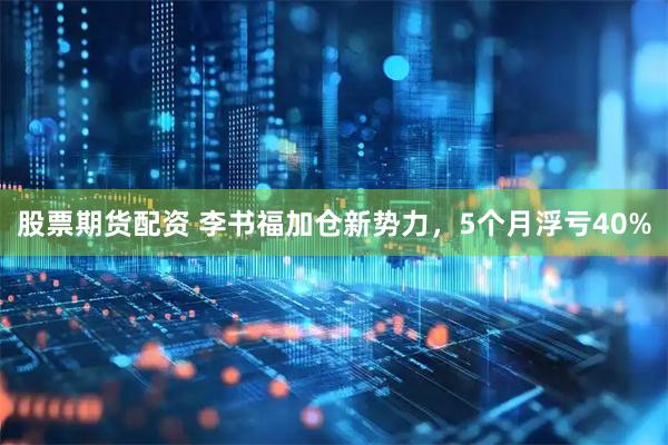 股票期货配资 李书福加仓新势力，5个月浮亏40%