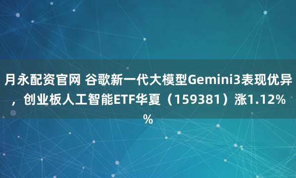 月永配资官网 谷歌新一代大模型Gemini3表现优异，创业板人工智能ETF华夏（159381）涨1.12%