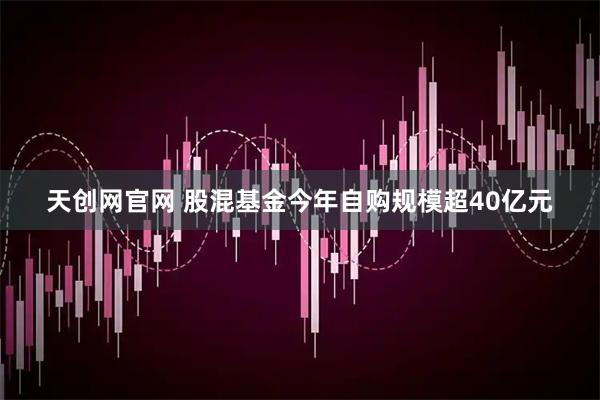 天创网官网 股混基金今年自购规模超40亿元