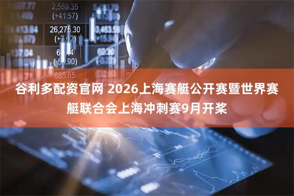 谷利多配资官网 2026上海赛艇公开赛暨世界赛艇联合会上海冲刺赛9月开桨