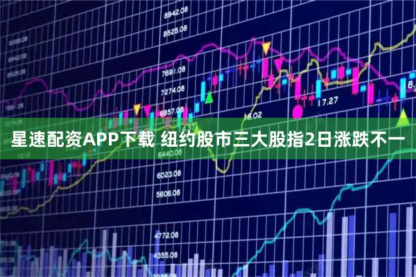 星速配资APP下载 纽约股市三大股指2日涨跌不一