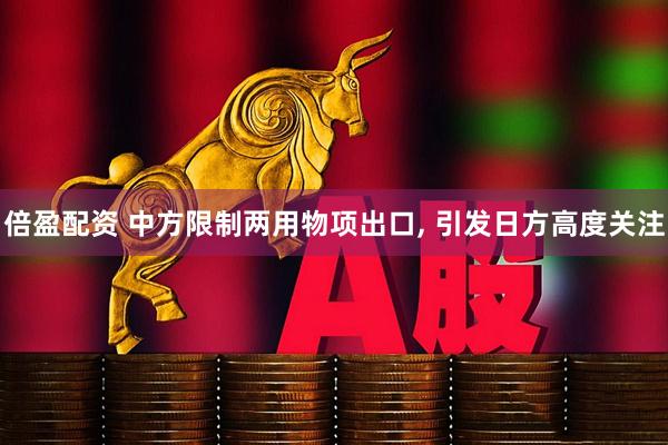 倍盈配资 中方限制两用物项出口, 引发日方高度关注