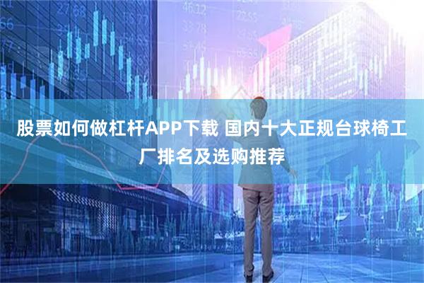股票如何做杠杆APP下载 国内十大正规台球椅工厂排名及选购推荐