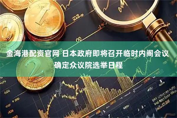 金海港配资官网 日本政府即将召开临时内阁会议 确定众议院选举日程