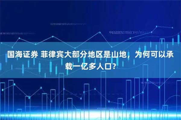 国海证券 菲律宾大部分地区是山地，为何可以承载一亿多人口？