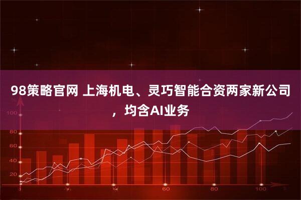 98策略官网 上海机电、灵巧智能合资两家新公司，均含AI业务