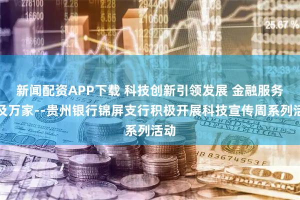 新闻配资APP下载 科技创新引领发展 金融服务惠及万家--贵州银行锦屏支行积极开展科技宣传周系列活动